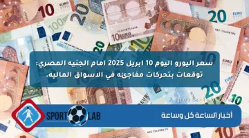 سعر اليورو اليوم 10 أبريل 2025 أمام الجنيه المصري: توقعات بتحركات مفاجئة في الأسواق المالية.